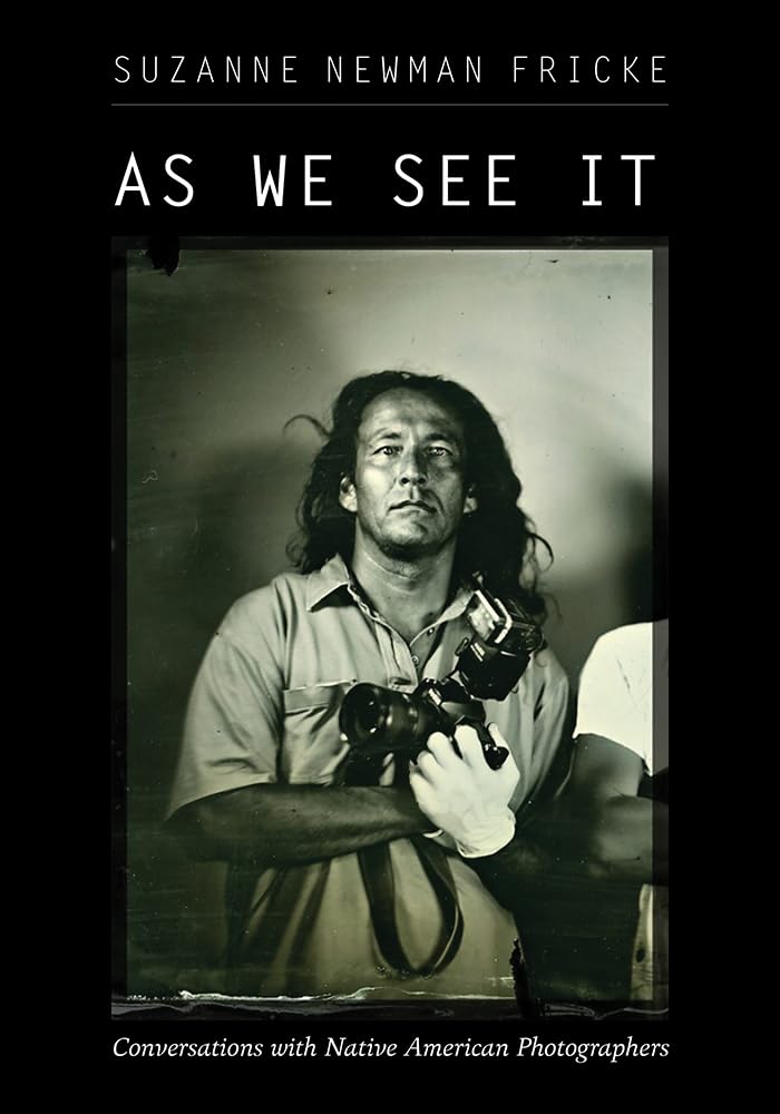 As We See It: Conversations with Native American Photographers by Suzanne Newman Fricke