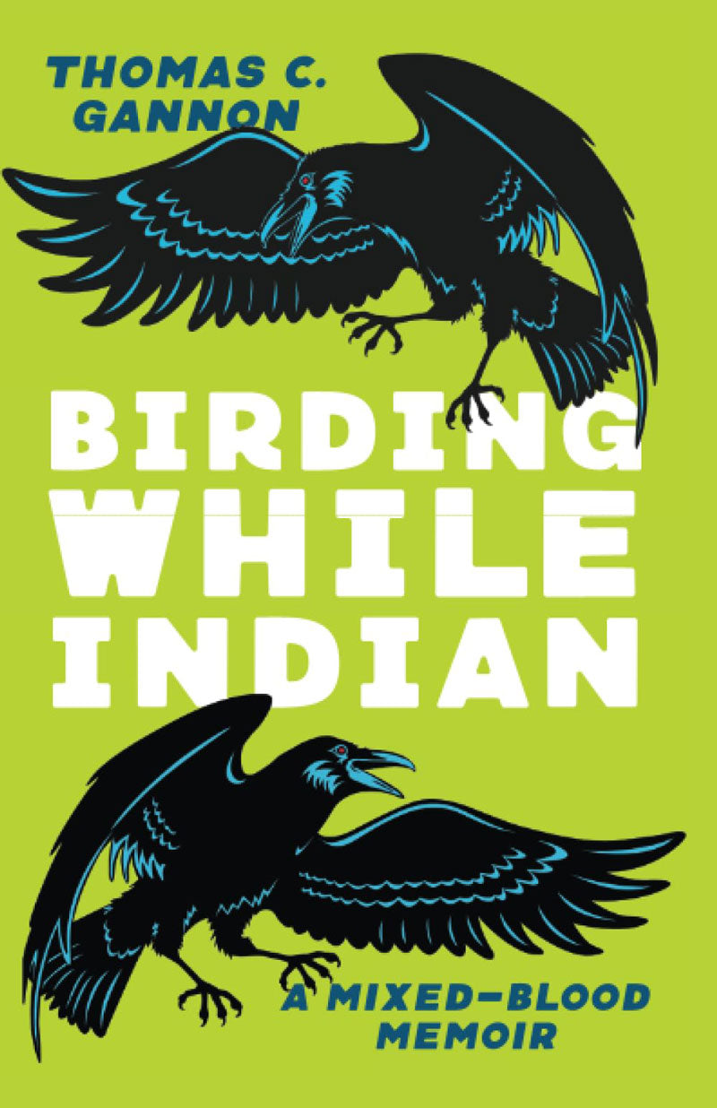 Birding While Indian: A Mixed-Blood Memoir by Thomas C. Gannon