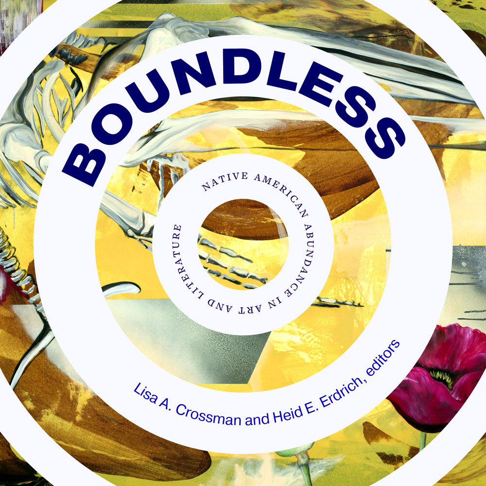 Boundless: Native American Abundance in Art and Literature edited by Lisa A. Crossman & Heid E. Erdrich