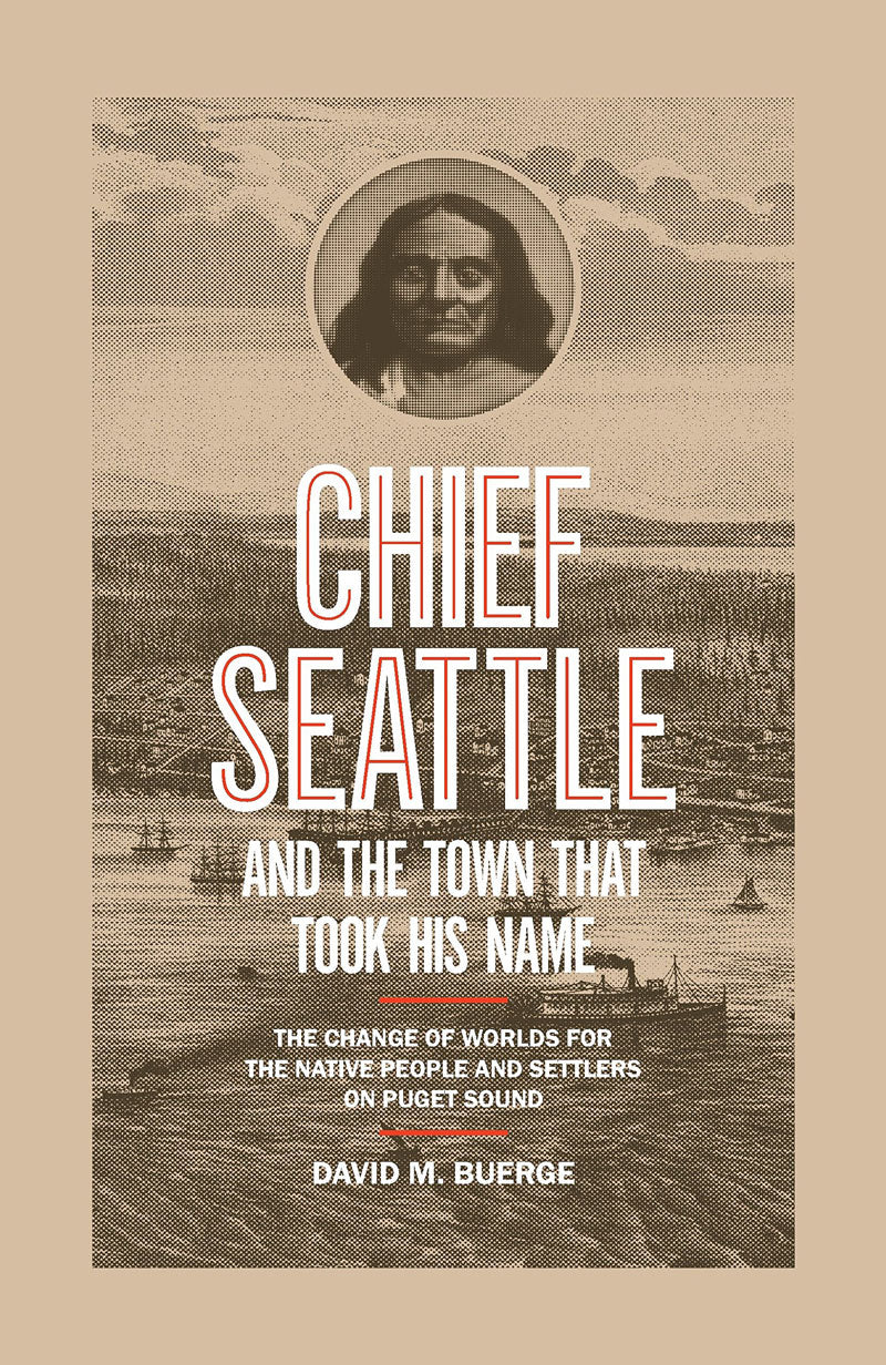 Chief Seattle and the Town That Took His Name: The Change of Worlds for the Native People and Settlers on Puget Sound by David M. Buerge