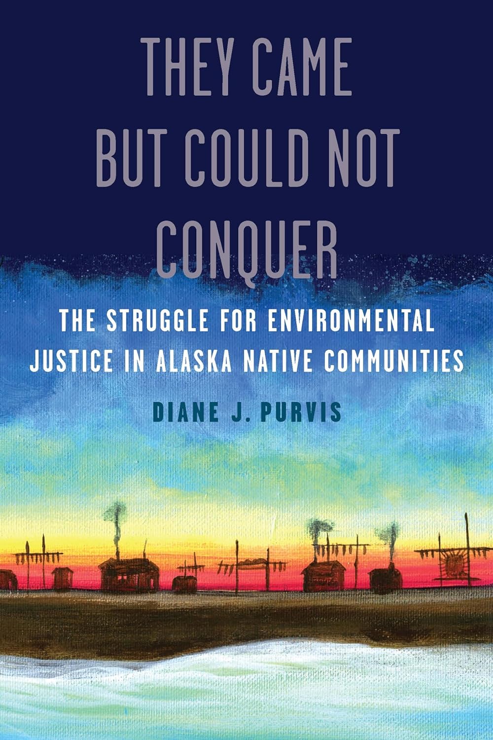  They Came But Could Not Conquer: The Struggle for Environmental Justice in Alaska Native Communities by Diane J. Purvis