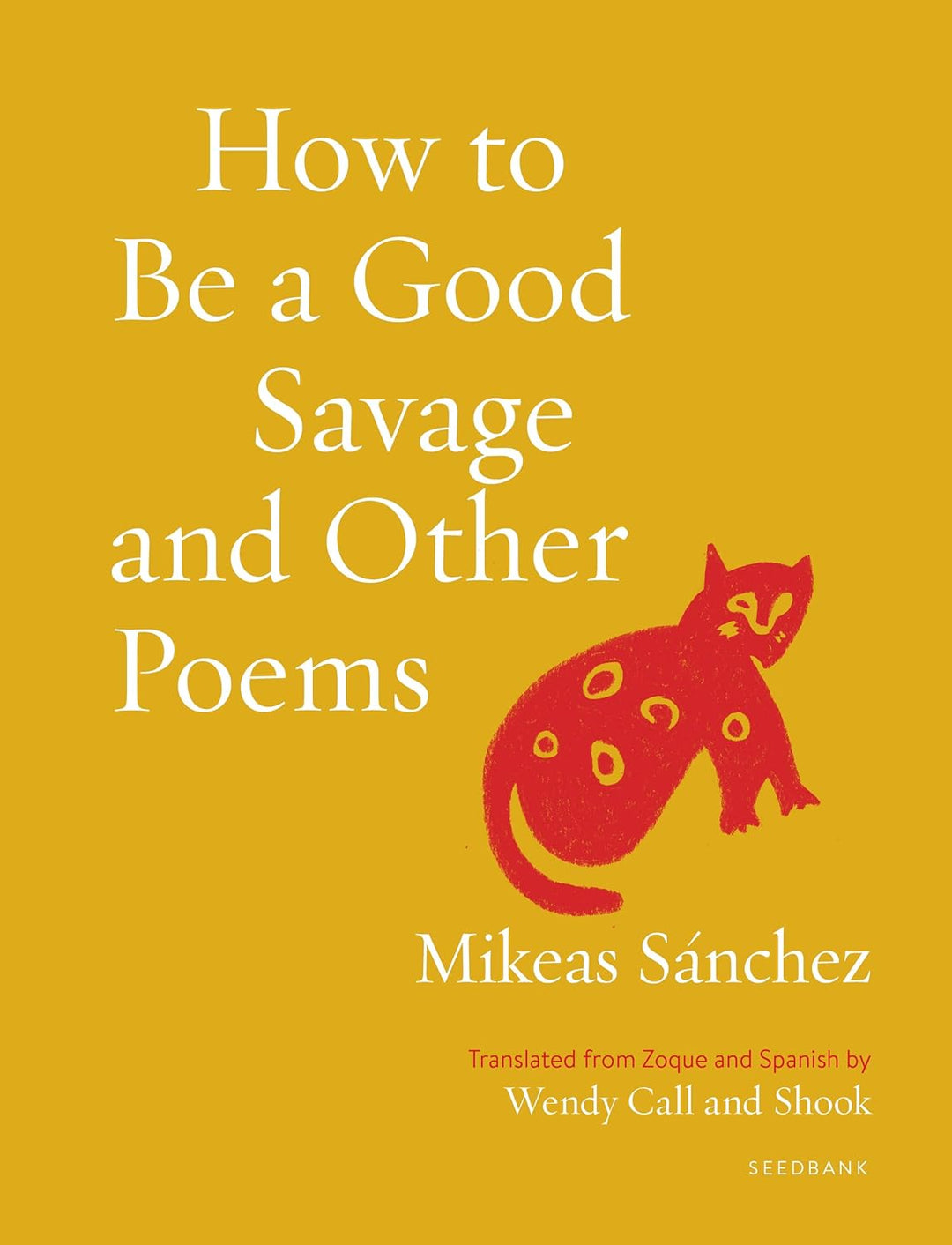 How to Be a Good Savage and Other Poems by Mikeas Sánchez, translated from Zoque and Spanish by Wendy Call and Shook