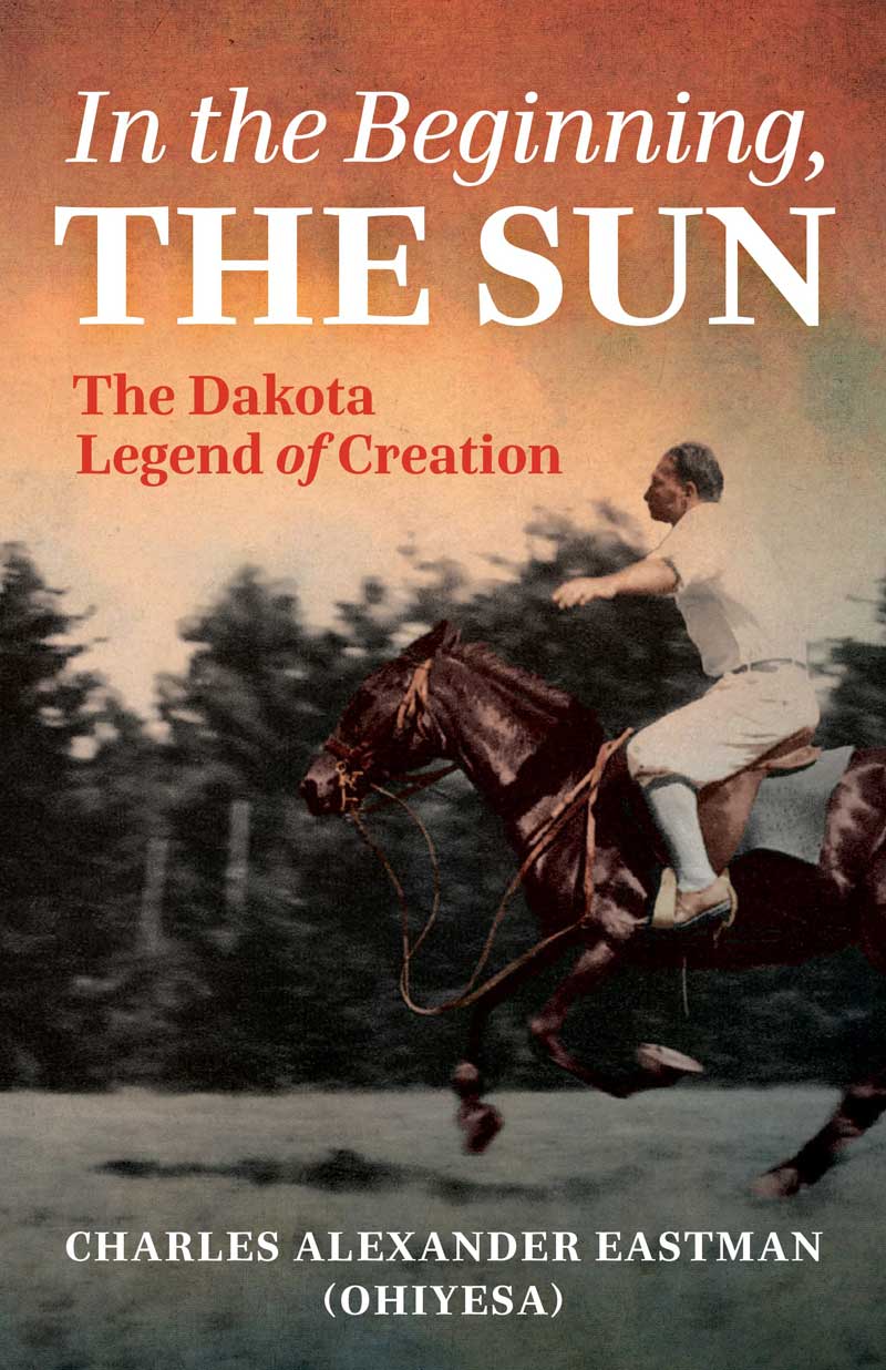 In the Beginning, the Sun: The Dakota Legend of Creation by Charles Eastman