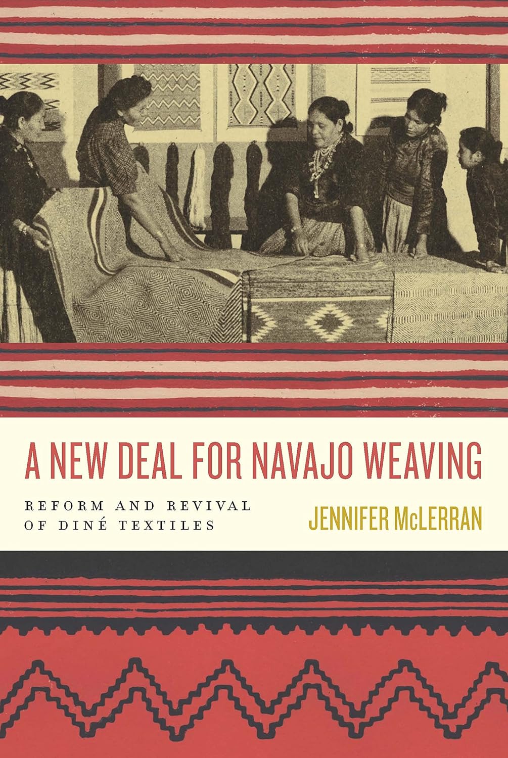 A New Deal for Navajo Weaving: Reform and Revival of Diné Textiles by Jennifer McLerran