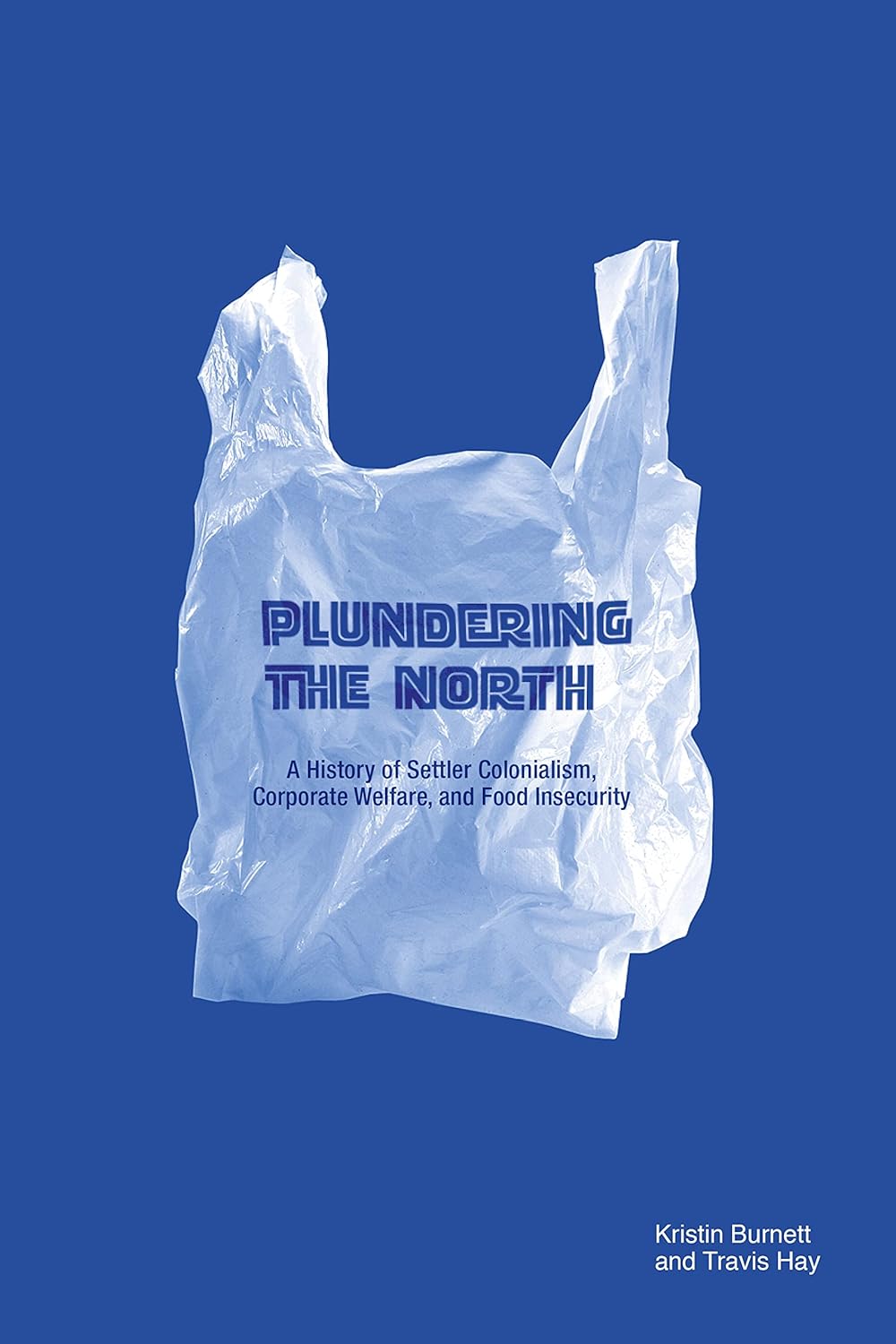 Plundering the North: A History of Settler Colonialism, Corporate Welfare, and Food Insecurity by Kristin Burnett & Travis Hay
