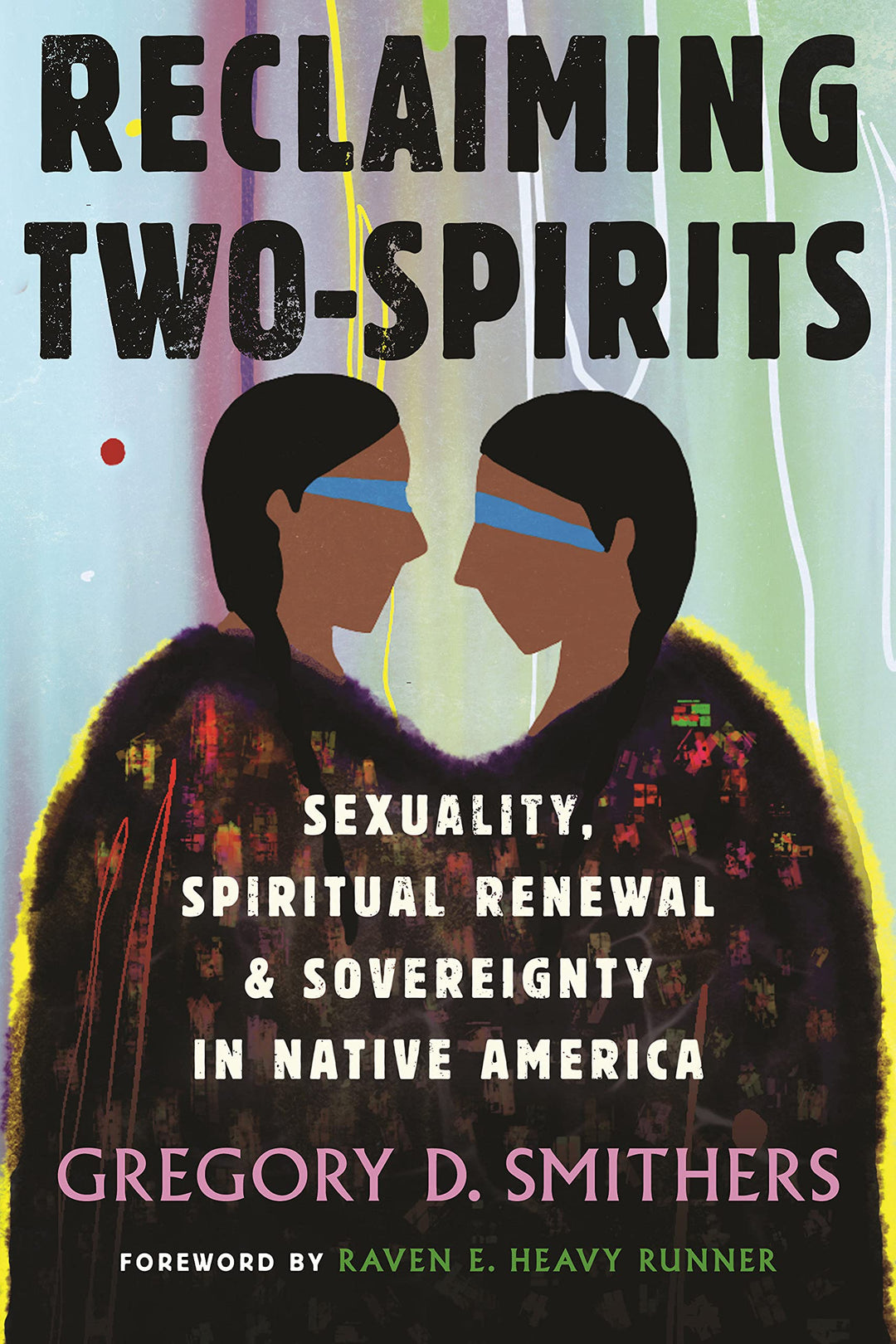 Reclaiming Two-Spirits: Sexuality, Spiritual Renewal & Sovereignty in Native America by Gregory D. Smithers