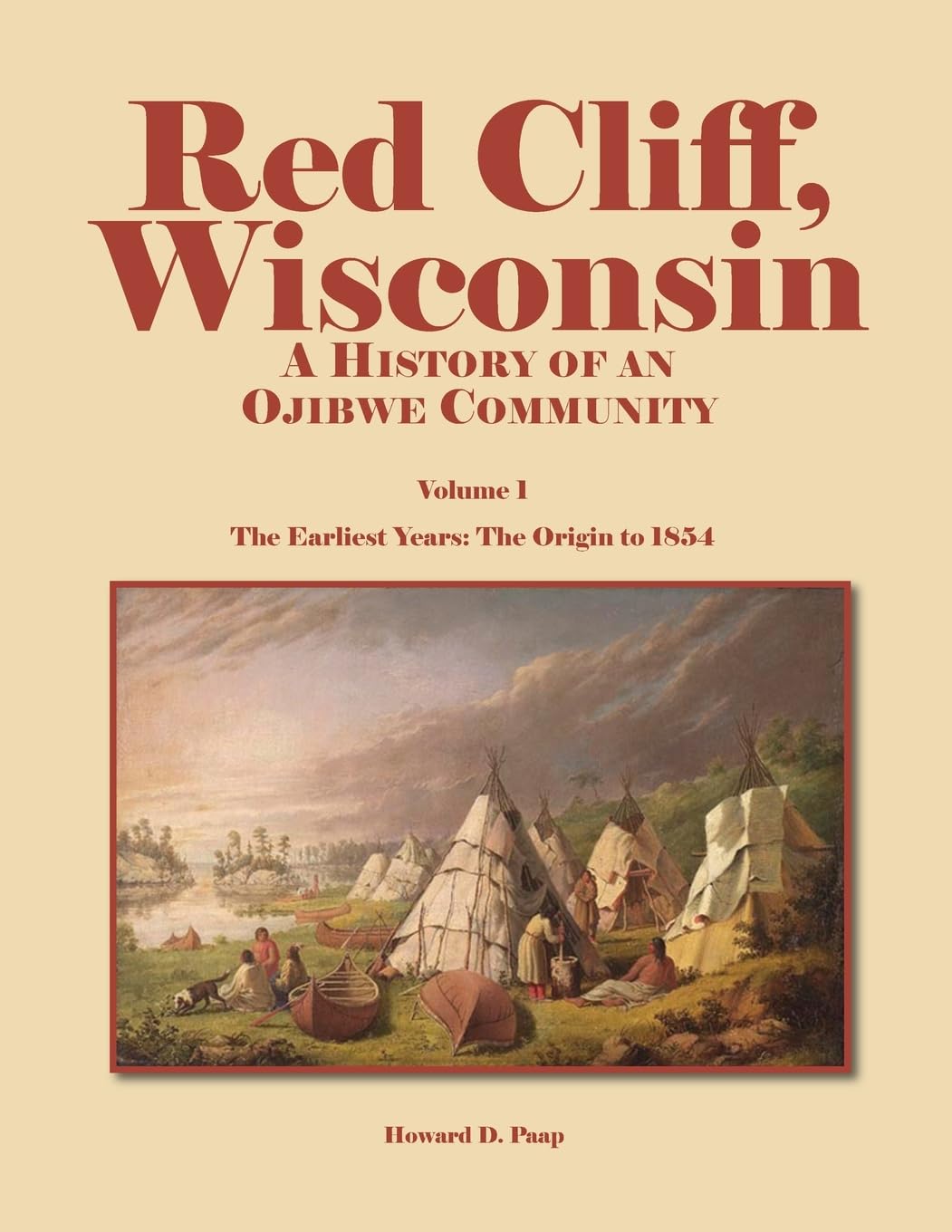 Red Cliff, Wisconsin: A History of an Ojibwe Community (Volume 1: The Earliest Years: The Origin to 1854) by Howard D. Paap