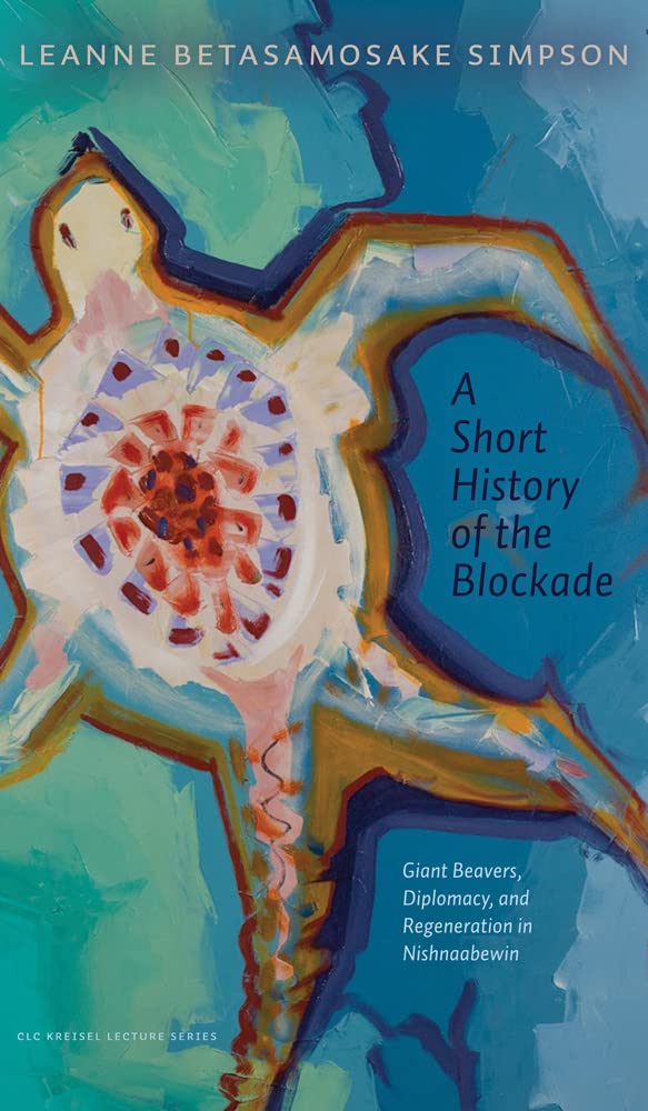 A Short History of the Blockade: Giant Beavers, Diplomacy, and Regeneration in Nishnaabewin by Leanne Betasamosake Simpson