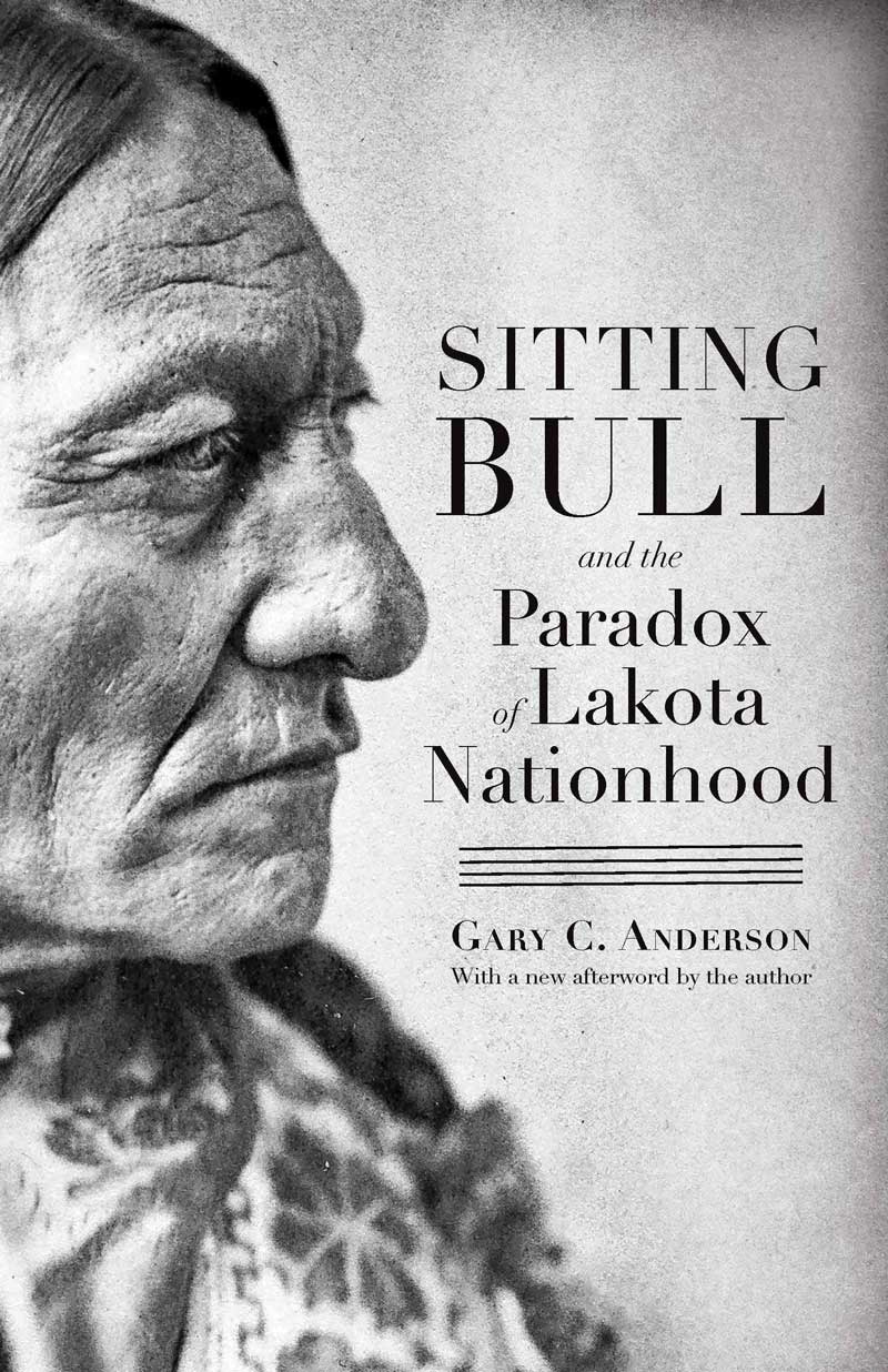 Sitting Bull and the Paradox of Lakota Nationhood by Gary C. Anderson