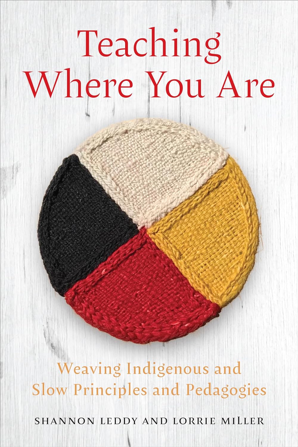 Teaching Where You Are: Weaving Indigenous and Slow Principles and Pedagogies by Shannon Leddy & Lorrie Miller
