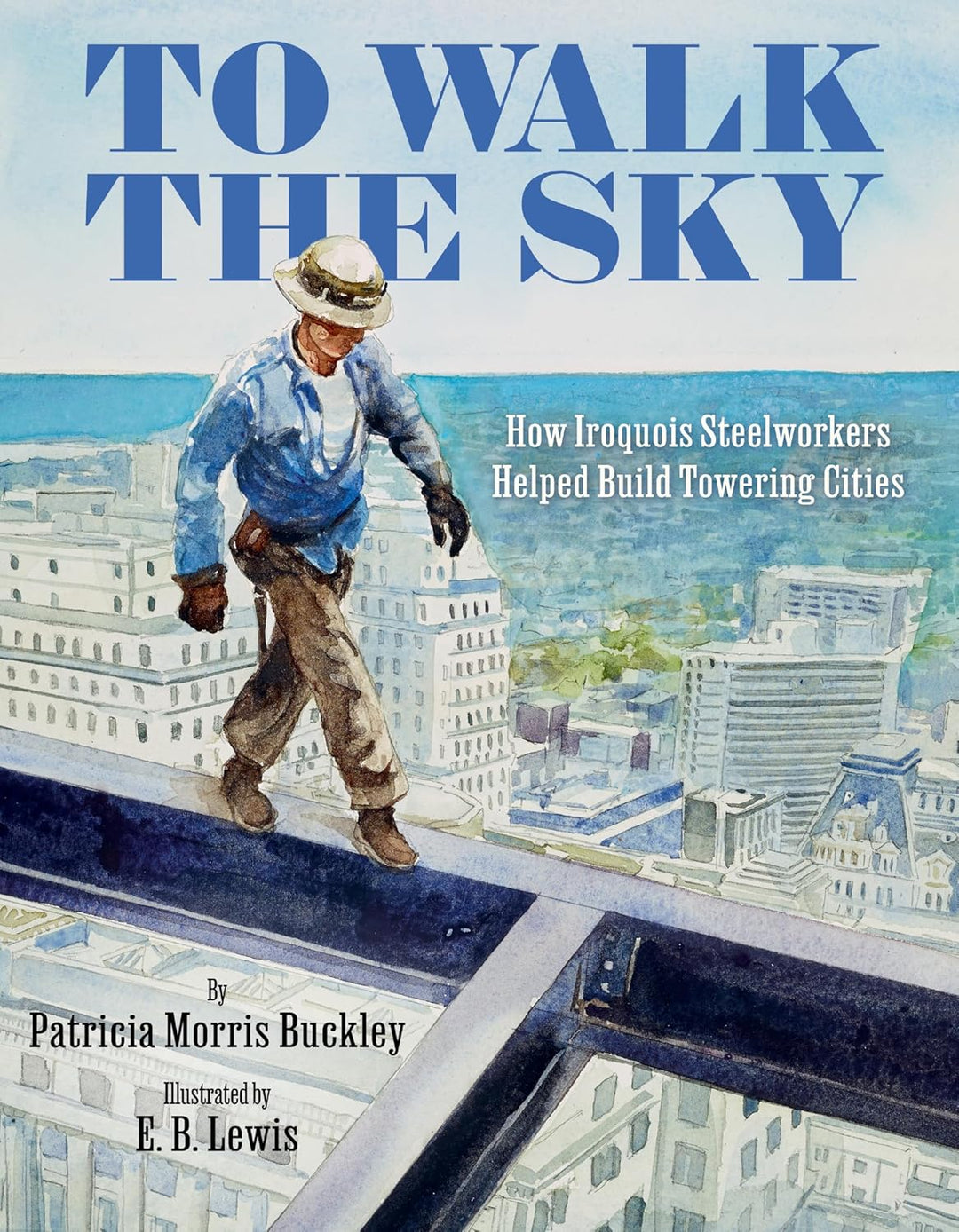 To Walk the Sky: How Iroquois Steelworkers Helped Build Towering Cities by  Patricia Morris Buckley