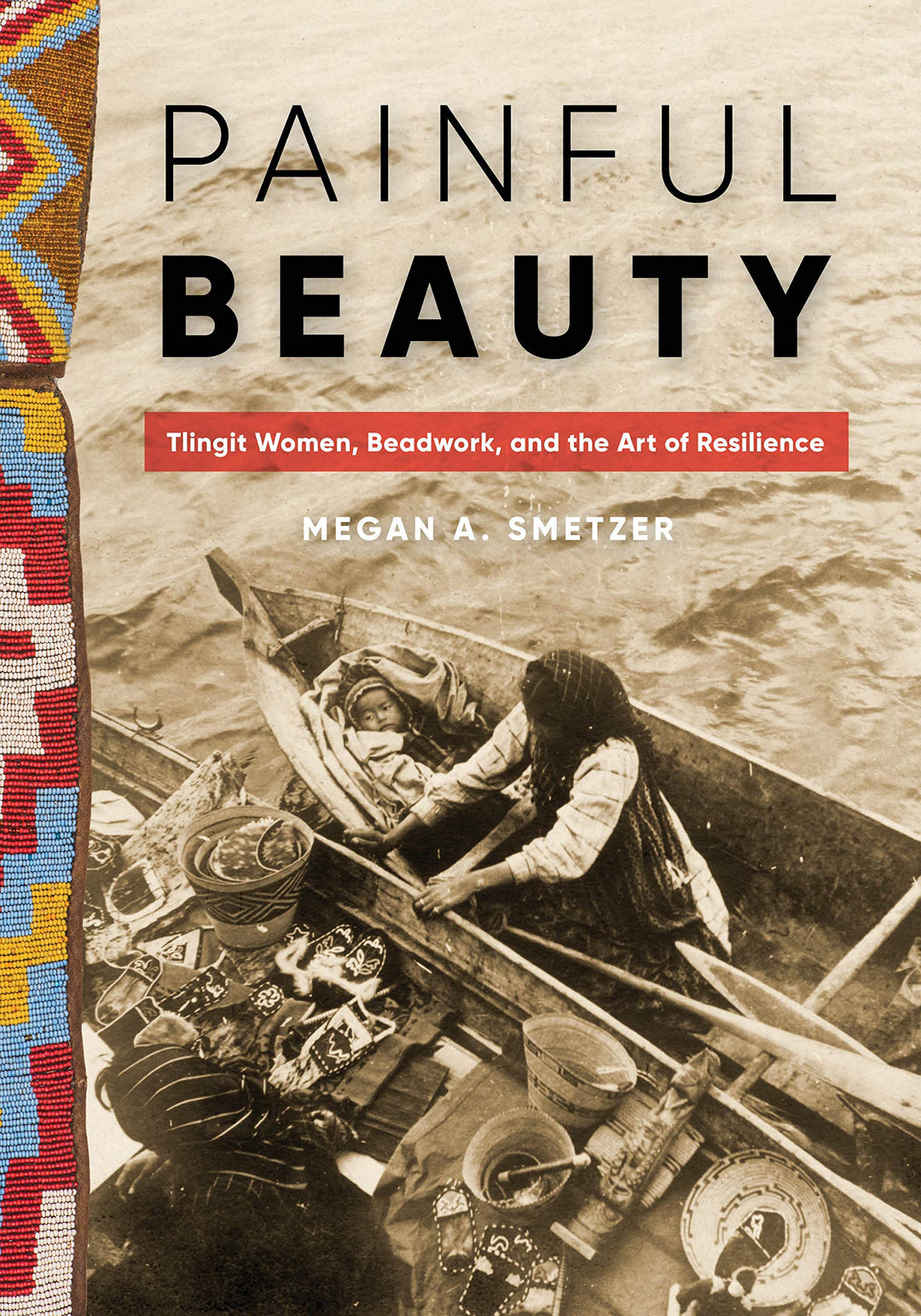 Painful Beauty: Tlingit Women, Beadwork, and the Art of Resilience by Megan Smetzer