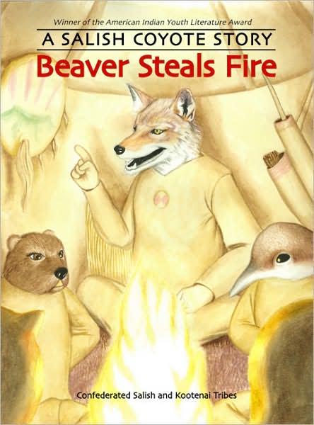 Beaver Steals Fire: A Salish Coyote Story by Confederated Salish and Kootenai Tribes