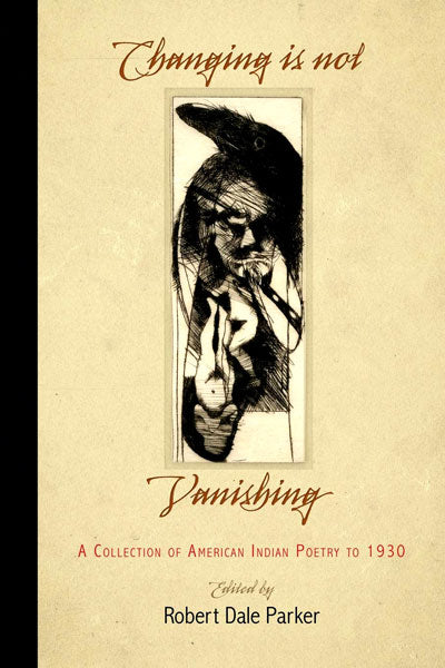 Changing Is Not Vanishing: A Collection of American Indian Poetry to 1930 by Robert Dale Parker (Editor)
