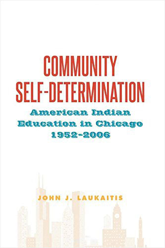 Community Self-Determination: American Indian Education in Chicago, 1952-2006 by John Laukaitis