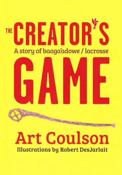 The Creator's Game: A Story of Baaga'adowe/Lacrosse by Art Coulson