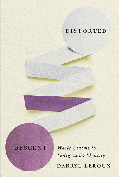 Distorted Descent: White Claims to Indigenous Identity by Darryl Leroux 