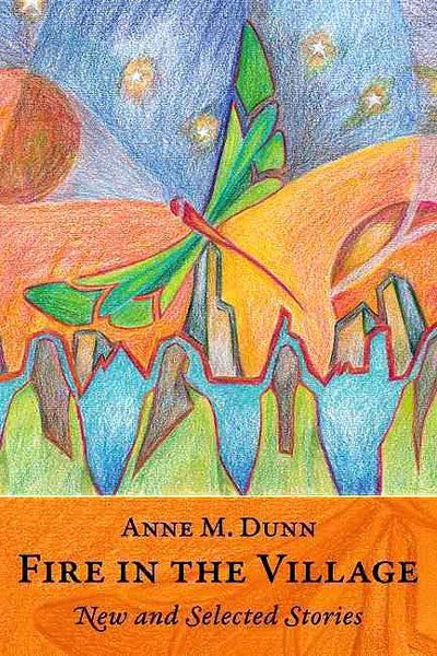 Fire in the Village: New and Selected Stories by Anne M Dunn