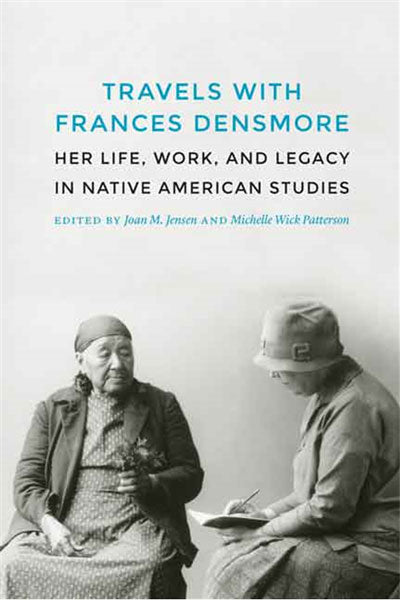 Travels With Frances Densmore : Her Life, Work, and Legacy in Native American Studies by Joan M. Jensen and Michelle Wick Patterson (eds)