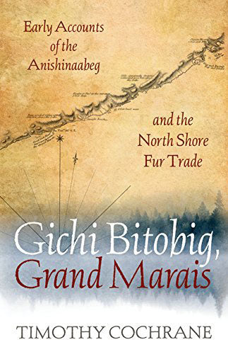 Gichi Bitobig, Grand Marais: Early Accounts of the Anishinaabeg and the North Shore Fur Trade by Timothy Cochrane