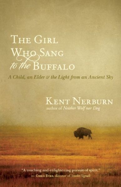 The Girl Who Sang to the Buffalo: A Child, an Elder, and the Light from an Ancient Sky by Kent Nerburn