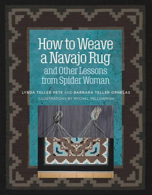How to Weave a Navajo Rug and Other Lessons from Spider Woman by Lynda Teller Pete and Barbara Teller Ornelas