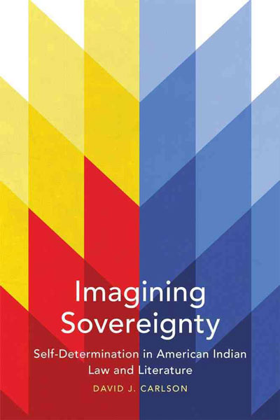 Imagining Sovereignty: Self-Determination in American Indian Law and Literature by David Carlson