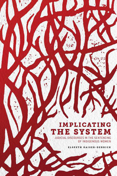 Implicating the System: Judicial Discourses in the Sentencing of Indigenous Women by Elspeth Kaiser-Derrick