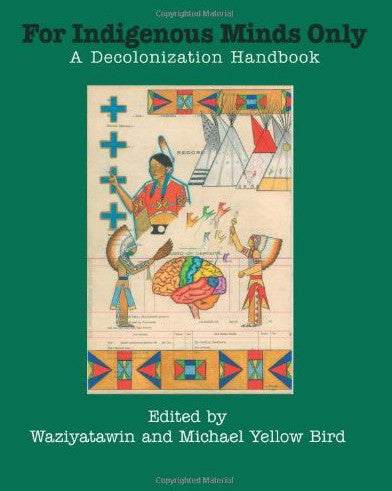 For Indigenous Minds Only: A Decolonization Handbook edited by Waziyatawin and Michael Yellow Bird
