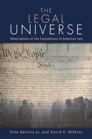 The Legal Universe - Observations on the Foundations of American Law by Vine Deloria Jr. and David E. Wilkins
