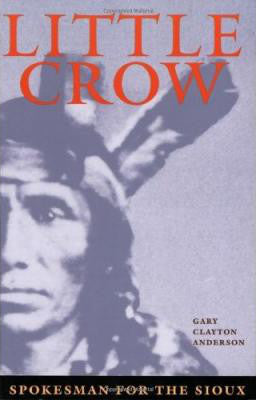 Little Crow: Spokesman For The Sioux by Gary C. Anderson