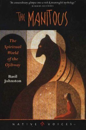 Manitous: The Spiritual World Of The Ojibway by Basil Johnston