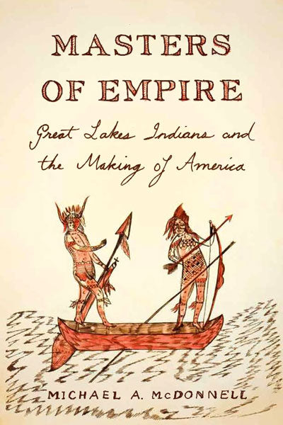 Masters of Empire: Great Lakes Indians and the Making of America by Michael A. McDonnell