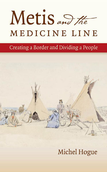 Metis and the Medicine Line: Creating a Border and Dividing a People by Michel Hogue