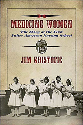 Medicine Women: The Story of the First Native American Nursing School by Jim Kristofic