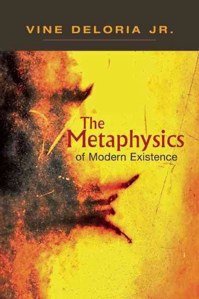 The Metaphysics of Modern Existence by Vine Deloria Jr