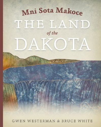 Mni Sota Makoce: The Land of the Dakota by Gwen Westerman and Bruce White