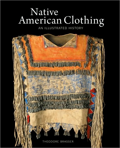 Native American Clothing : An Illustrated History by Theodore Brasser