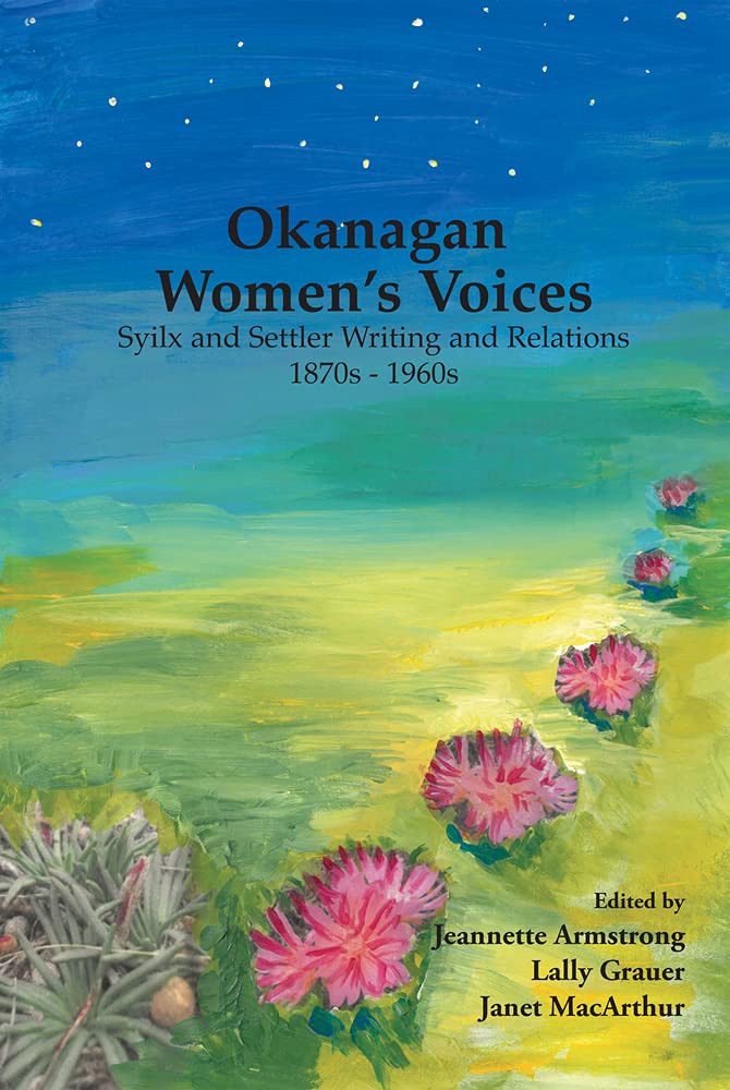 Okanagan Women's Voices: Syilx and Settler Writing and Relations, 1870s to 1960s edited by Jeannette Armstrong et al.