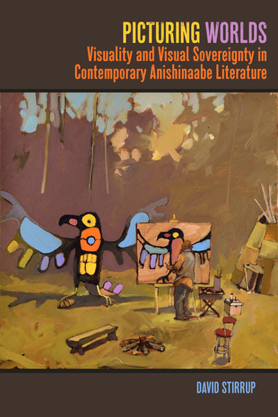 Picturing Worlds: Visuality and Visual Sovereignty in Contemporary Anishinaabe Literature by David Stirrup
