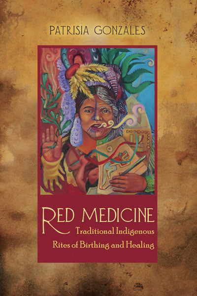 Red Medicine: Traditional Indigenous Rites of Birthing and Healing by Patrisia Gonzalez