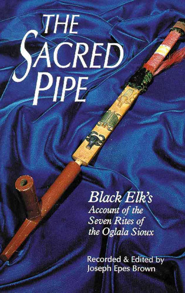 The Sacred Pipe: Black Elk's Account of the Seven Rites of the Oglala Sioux by Joseph Epes Brown