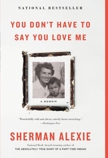 You Don't Have to Say You Love Me: A Memoir by Sherman Alexie
