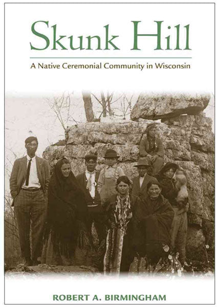 Skunk Hill: A Native Ceremonial Community in Wisconsin by Robert A. Birmingham
