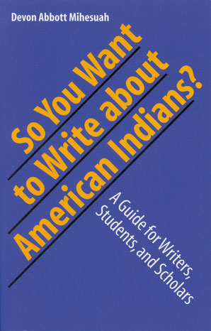 So You Want to Write about American Indians?: A Guide for Writers, Students, and Scholars by Devon Abbott Mihesuah