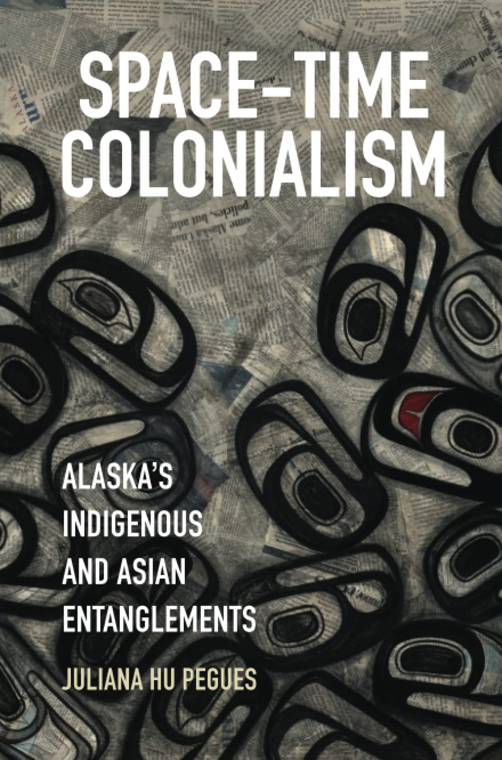 Space-Time Colonialism: Alaska's Indigenous and Asian Entanglements by Juliana Hu Pegues