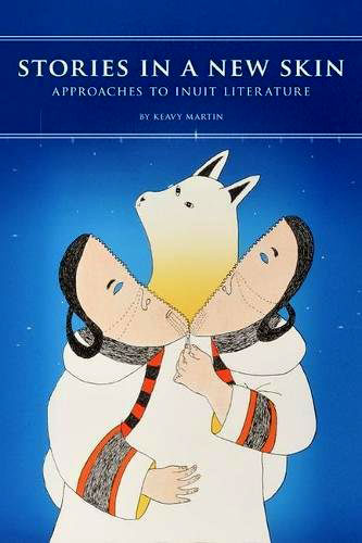 Stories in a New Skin: Approaches to Inuit Literature by Keavy Martin