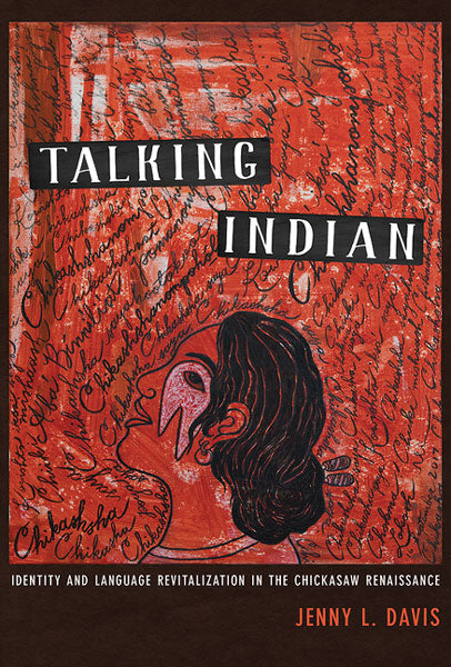 Talking Indian: Identity and Language Revitalization in the Chickasaw Renaissance by Jenny L Davis