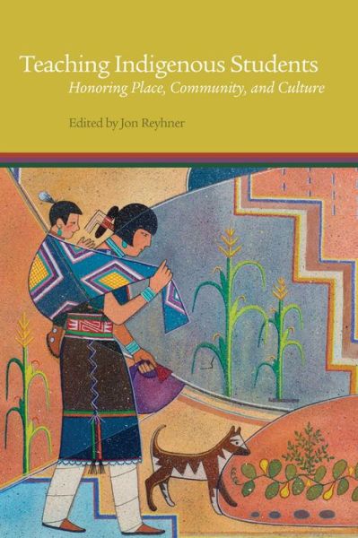 Teaching Indigenous Students: Honoring Place, Community, and Culture, Edited by Jon Reyhner
