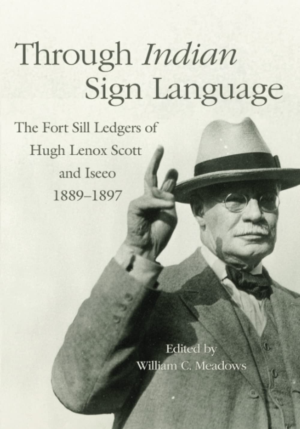 Through Indian Sign Language: The Fort Sill Ledgers of Hugh Lenox Scott and Iseeo, 1889-1897 edited by William C. Meadows